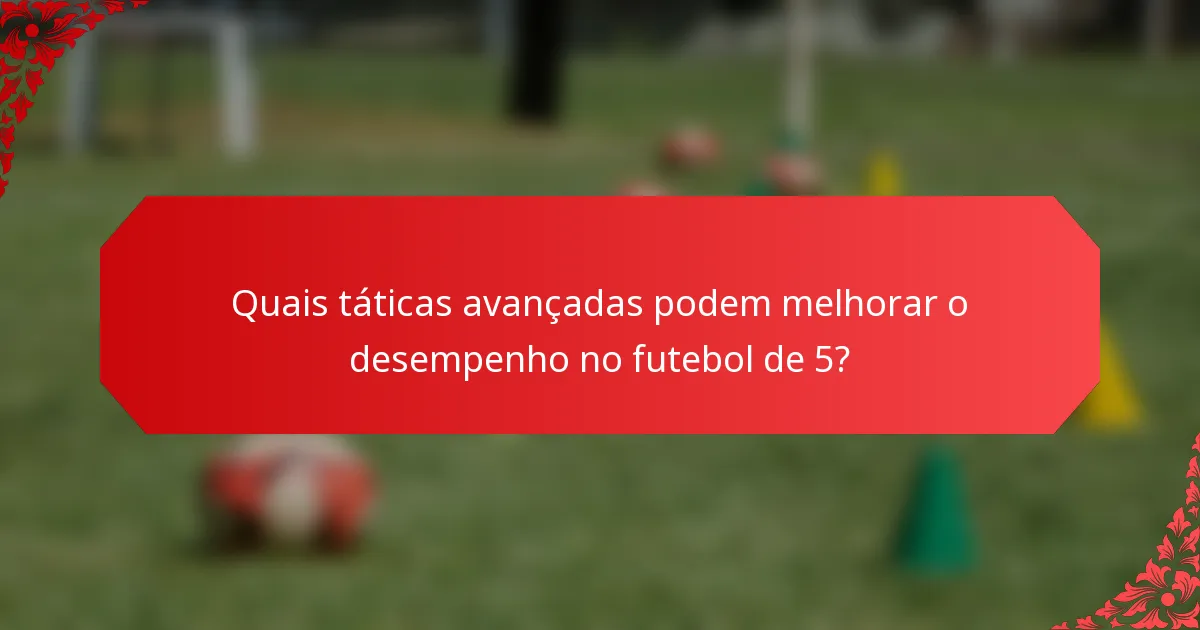 Quais táticas avançadas podem melhorar o desempenho no futebol de 5?