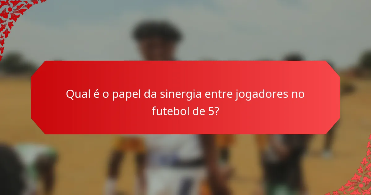 Qual é o papel da sinergia entre jogadores no futebol de 5?